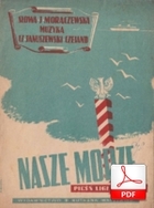 Nasze morze - Pieśń Ligi Morskiej
muz. Czesław Januszewski - Czejand
sł. Jadwiga Moraczewska
skany od Tadeusza