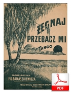 Żegnaj, przebacz mi - tango.
muz. i sł. Feliks Gustaw Banaszkiewicz
zbiory Biblioteka Narodowa